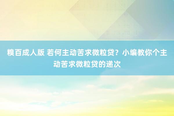 糗百成人版 若何主动苦求微粒贷？小编教你个主动苦求微粒贷的递次