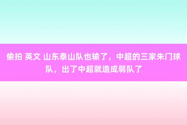 偷拍 英文 山东泰山队也输了,中超的三家朱门球队,出了中超就造成弱队了
