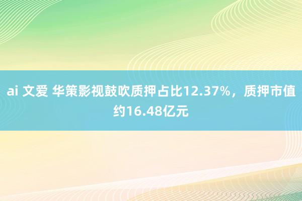 ai 文爱 华策影视鼓吹质押占比12.37%,质押市值约16.48亿元