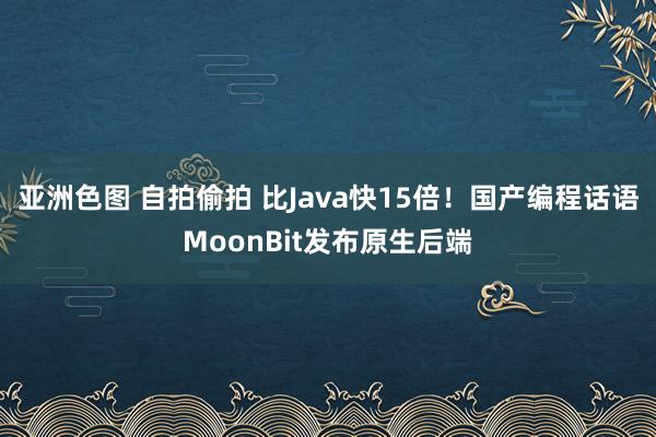 亚洲色图 自拍偷拍 比Java快15倍!国产编程话语MoonBit发布原生后端