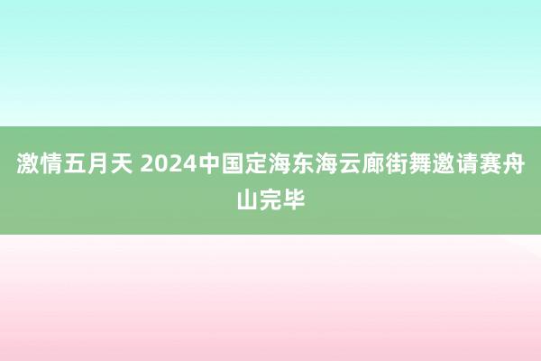 激情五月天 2024中国定海东海云廊街舞邀请赛舟山完毕