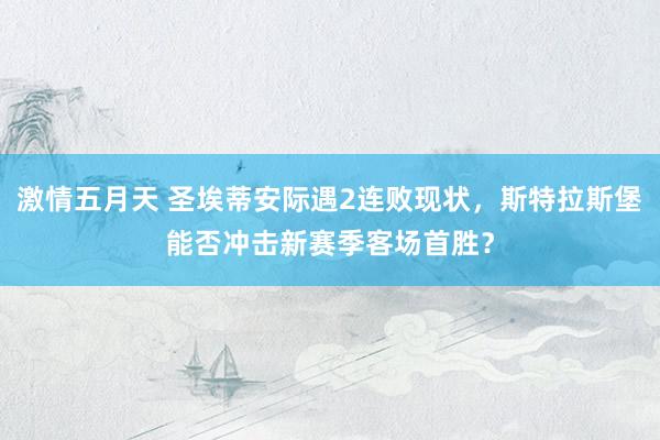 激情五月天 圣埃蒂安际遇2连败现状，斯特拉斯堡能否冲击新赛季客场首胜？