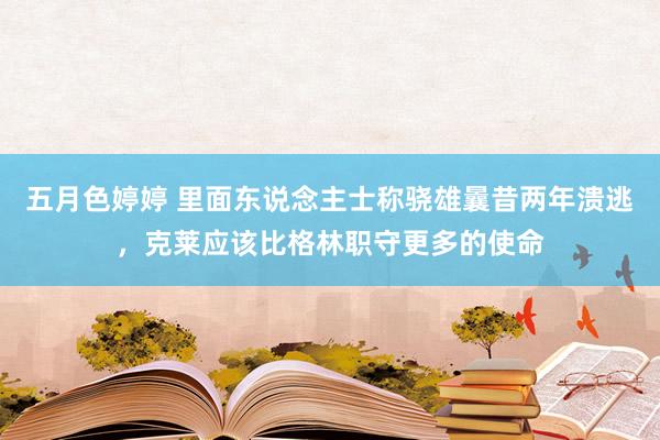 五月色婷婷 里面东说念主士称骁雄曩昔两年溃逃，克莱应该比格林职守更多的使命