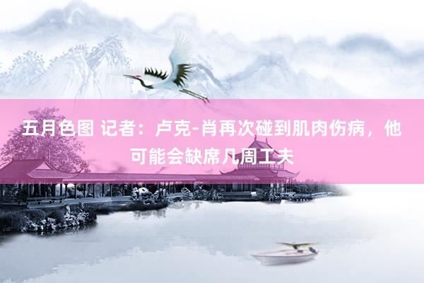 五月色图 记者：卢克-肖再次碰到肌肉伤病，他可能会缺席几周工夫