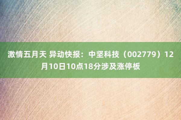 激情五月天 异动快报：中坚科技（002779）12月10日10点18分涉及涨停板