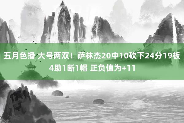 五月色播 大号两双！萨林杰20中10砍下24分19板4助1断1帽 正负值为+11