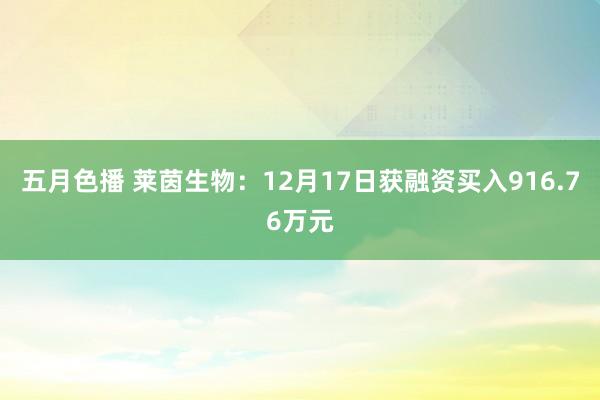 五月色播 莱茵生物：12月17日获融资买入916.76万元