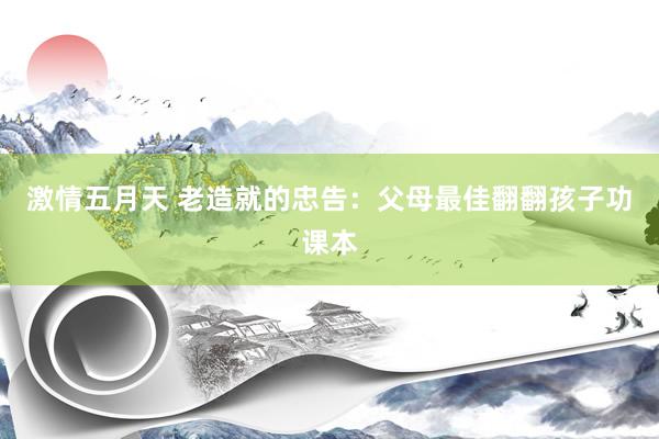 激情五月天 老造就的忠告：父母最佳翻翻孩子功课本