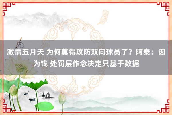 激情五月天 为何莫得攻防双向球员了？阿泰：因为钱 处罚层作念决定只基于数据