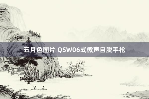 五月色图片 QSW06式微声自脱手枪