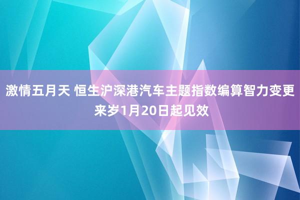 激情五月天 恒生沪深港汽车主题指数编算智力变更 来岁1月20日起见效