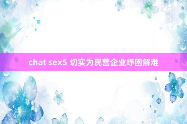 chat sex5 切实为民营企业纾困解难