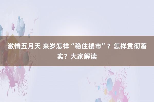 激情五月天 来岁怎样“稳住楼市”？怎样贯彻落实？大家解读