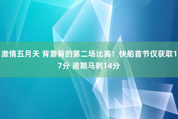 激情五月天 背靠背的第二场比赛！快船首节仅获取17分 逾期马刺14分