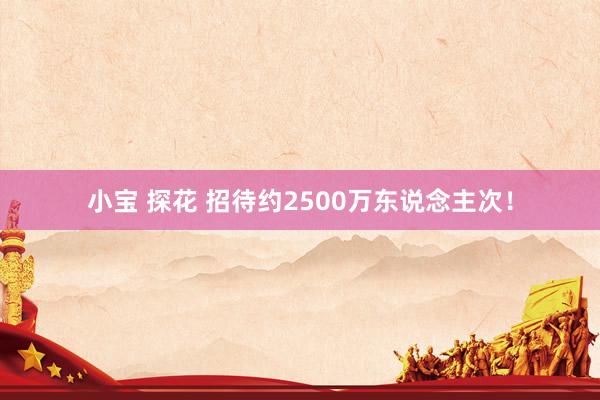 小宝 探花 招待约2500万东说念主次！