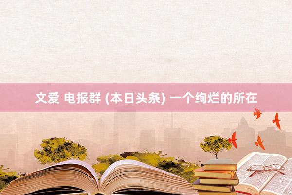 文爱 电报群 (本日头条) 一个绚烂的所在