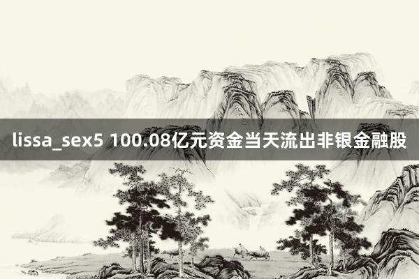 lissa_sex5 100.08亿元资金当天流出非银金融股