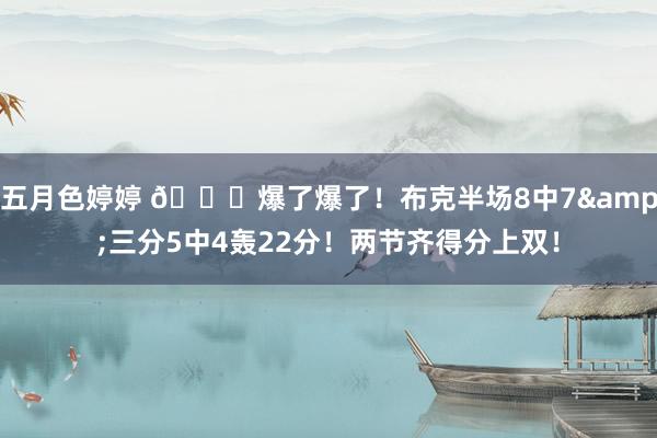 五月色婷婷 😎爆了爆了！布克半场8中7&三分5中4轰22分！两节齐得分上双！