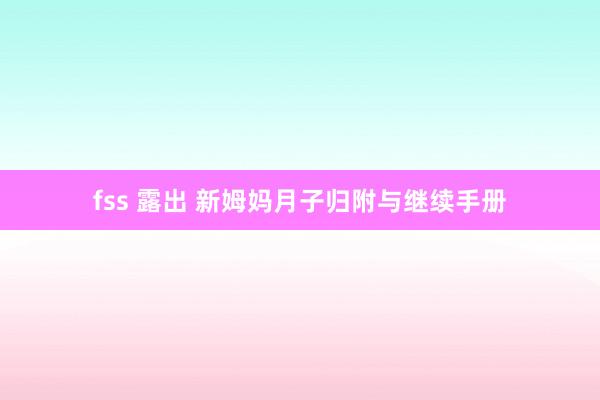 fss 露出 新姆妈月子归附与继续手册