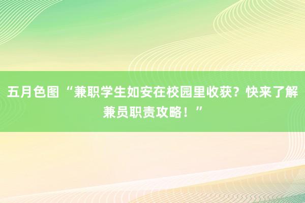 五月色图 “兼职学生如安在校园里收获？快来了解兼员职责攻略！”