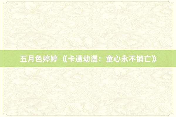 五月色婷婷 《卡通动漫：童心永不销亡》