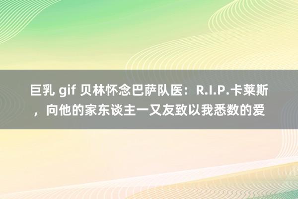 巨乳 gif 贝林怀念巴萨队医：R.I.P.卡莱斯，向他的家东谈主一又友致以我悉数的爱