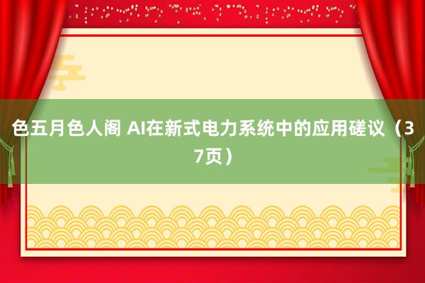 色五月色人阁 AI在新式电力系统中的应用磋议（37页）