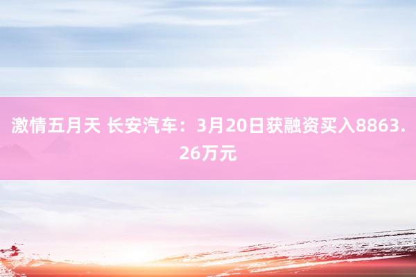 激情五月天 长安汽车：3月20日获融资买入8863.26万元