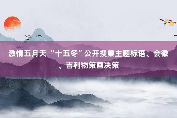 激情五月天 “十五冬”公开搜集主题标语、会徽、吉利物策画决策