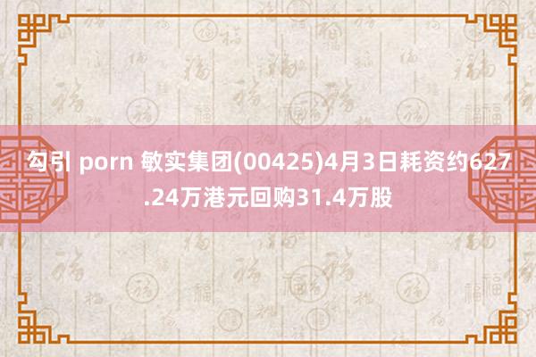 勾引 porn 敏实集团(00425)4月3日耗资约627.24万港元回购31.4万股