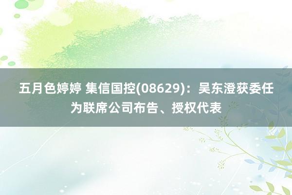 五月色婷婷 集信国控(08629)：吴东澄获委任为联席公司布告、授权代表