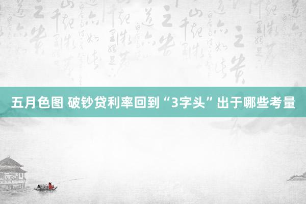 五月色图 破钞贷利率回到“3字头”出于哪些考量