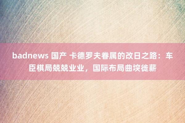 badnews 国产 卡德罗夫眷属的改日之路：车臣棋局兢兢业业，国际布局曲堗徙薪