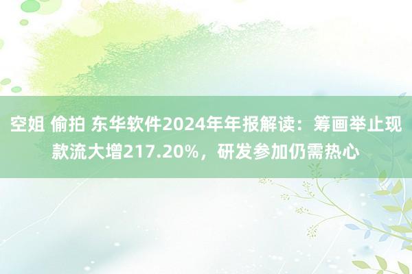空姐 偷拍 东华软件2024年年报解读：筹画举止现款流大增217.20%，研发参加仍需热心