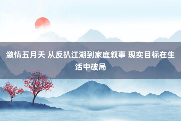 激情五月天 从反扒江湖到家庭叙事 现实目标在生活中破局