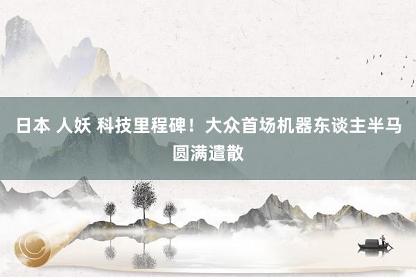 日本 人妖 科技里程碑！大众首场机器东谈主半马圆满遣散