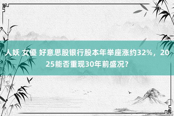 人妖 女優 好意思股银行股本年举座涨约32%，2025能否重现30年前盛况？