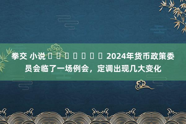拳交 小说 ​​​​​​​2024年货币政策委员会临了一场例会，定调出现几大变化