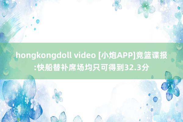 hongkongdoll video [小炮APP]竞篮谍报:快船替补席场均只可得到32.3分