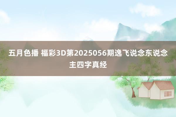 五月色播 福彩3D第2025056期逸飞说念东说念主四字真经
